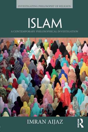 Islam: A Contemporary Philosophical Investigation de Imran Aijaz