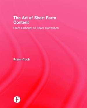 The Art of Short Form Content: From Concept to Color Correction de Bryan Cook