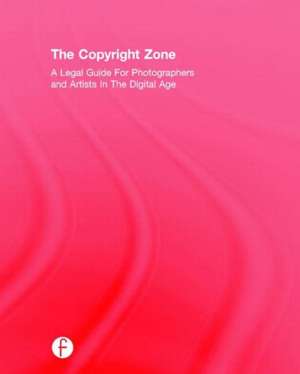 The Copyright Zone: A Legal Guide For Photographers and Artists In The Digital Age de Edward Greenberg