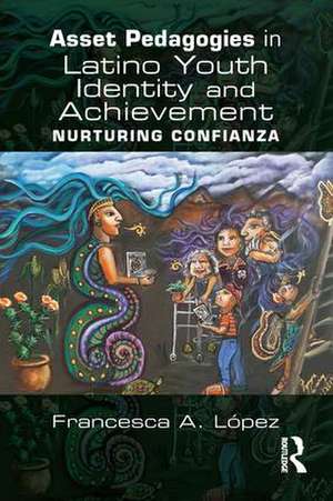 Asset Pedagogies in Latino Youth Identity and Achievement: Nurturing Confianza de Francesca A. López