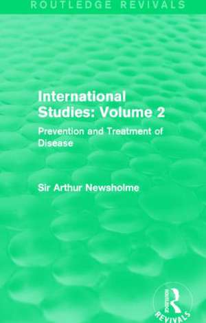 International Studies: Volume 2: Prevention and Treatment of Disease de Sir Arthur Newsholme