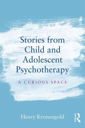 Stories from Child & Adolescent Psychotherapy: A Curious Space de Henry Kronengold