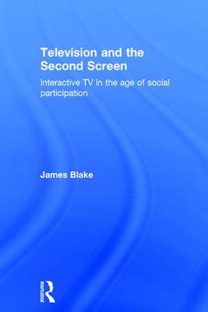 Television and the Second Screen: Interactive TV in the age of social participation de James Blake