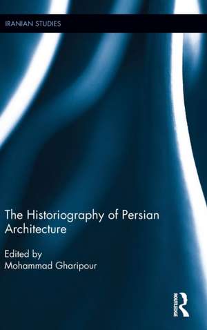 The Historiography of Persian Architecture de Mohammad Gharipour