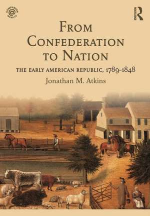 From Confederation to Nation: The Early American Republic, 1789-1848 de Jonathan Atkins