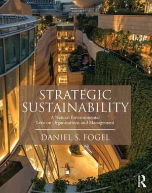 Strategic Sustainability: A Natural Environmental Lens on Organizations and Management de Daniel Fogel