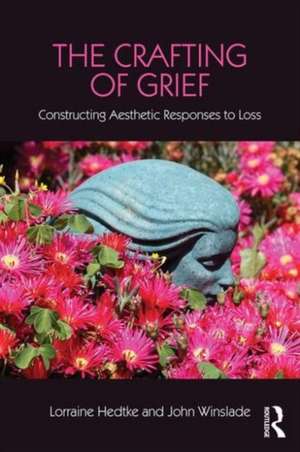 The Crafting of Grief: Constructing Aesthetic Responses to Loss de Lorraine Hedtke