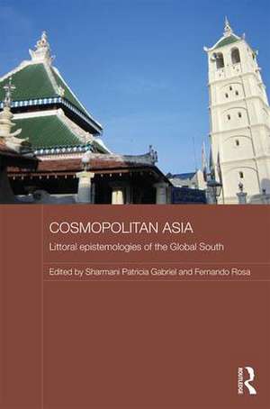 Cosmopolitan Asia: Littoral Epistemologies of the Global South de Sharmani Gabriel