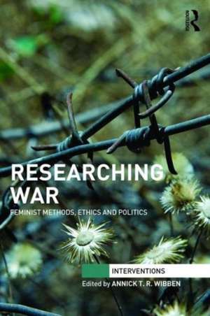 Researching War: Feminist Methods, Ethics and Politics de Annick T. R. Wibben