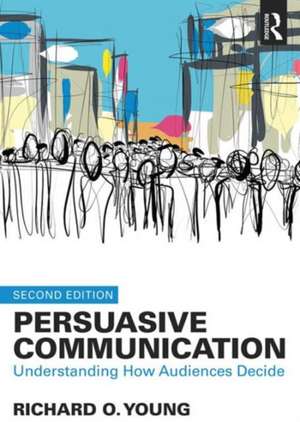 Persuasive Communication: How Audiences Decide de Richard Young