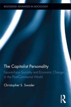 The Capitalist Personality: Face-to-Face Sociality and Economic Change in the Post-Communist World de Christopher S. Swader