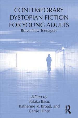 Contemporary Dystopian Fiction for Young Adults: Brave New Teenagers de Balaka Basu