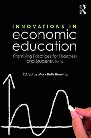 Innovations in Economic Education: Promising Practices for Teachers and Students, K–16 de Mary Beth Henning