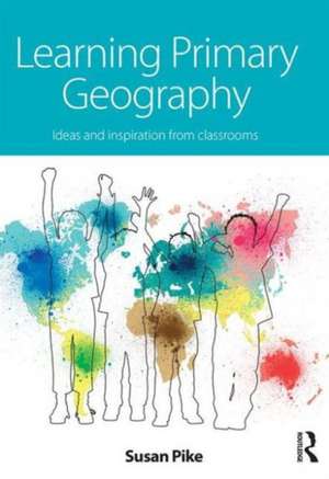 Learning Primary Geography: Ideas and inspiration from classrooms de Susan Pike