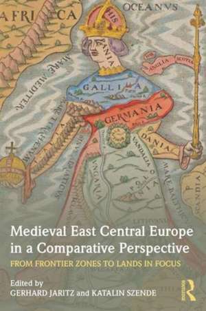 Medieval East Central Europe in a Comparative Perspective: From Frontier Zones to Lands in Focus de Gerhard Jaritz