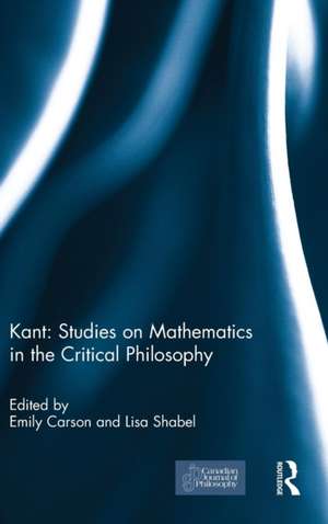 Kant: Studies on Mathematics in the Critical Philosophy de Emily Carson