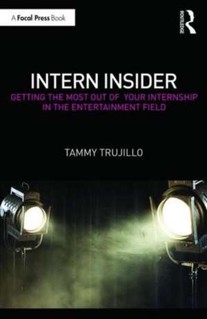 Intern Insider: Getting the Most Out of Your Internship in the Entertainment Field de Tammy Trujillo