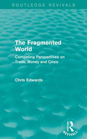 The Fragmented World: Competing Perspectives on Trade, Money and Crisis de Chris Edwards