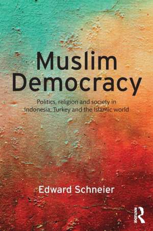 Muslim Democracy: Politics, Religion and Society in Indonesia, Turkey and the Islamic World de Edward Schneier