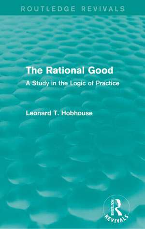 The Rational Good: A Study in the Logic of Practice de Leonard Hobhouse