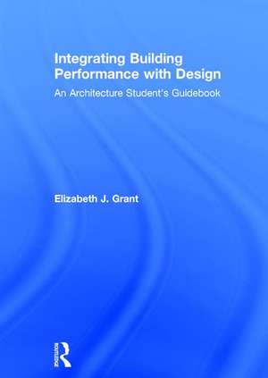 Integrating Building Performance with Design: An Architecture Student’s Guidebook de Elizabeth J. Grant