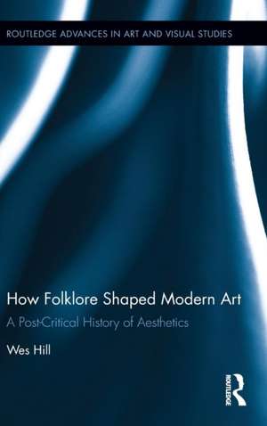 How Folklore Shaped Modern Art: A Post-Critical History of Aesthetics de Wes Hill