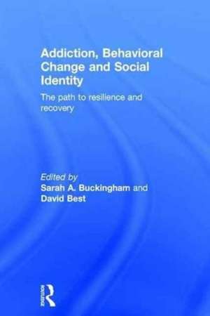 Addiction, Behavioral Change and Social Identity: The path to resilience and recovery de Sarah Buckingham