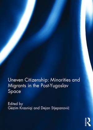 Uneven Citizenship: Minorities and Migrants in the Post-Yugoslav Space de Gëzim Krasniqi