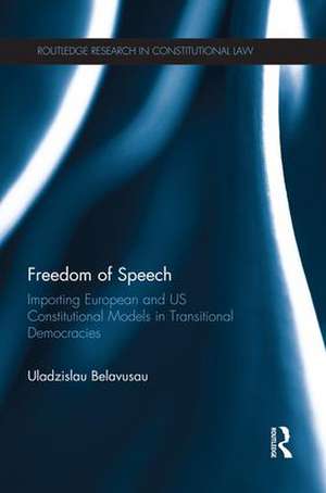 Freedom of Speech: Importing European and US Constitutional Models in Transitional Democracies de Uladzislau Belavusau