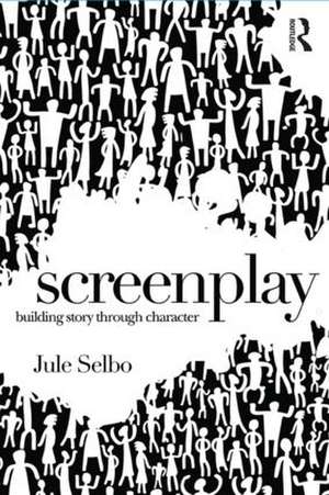 Screenplay: Building Story Through Character de Jule Selbo