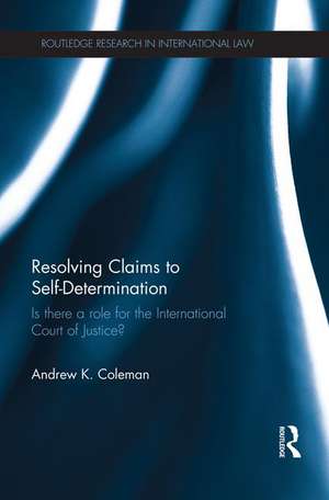 Resolving Claims to Self-Determination: Is There a Role for the International Court of Justice? de Andrew Coleman