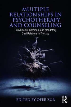 Multiple Relationships in Psychotherapy and Counseling: Unavoidable, Common, and Mandatory Dual Relations in Therapy de Ofer Zur