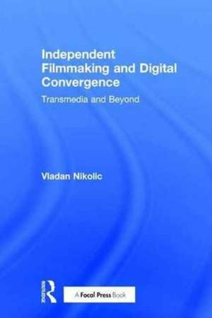 Independent Filmmaking and Digital Convergence: Transmedia and Beyond de Vladan Nikolic