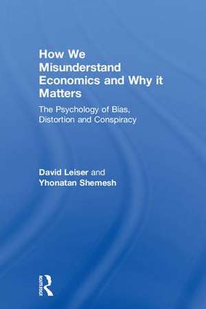 How We Misunderstand Economics and Why it Matters: The Psychology of Bias, Distortion and Conspiracy de David Leiser