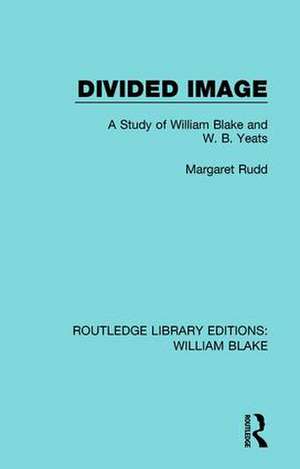 Divided Image: A Study of William Blake and W. B. Yeats de Rudd Margaret