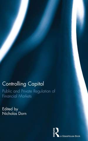 Controlling Capital: Public and Private Regulation of Financial Markets de Nicholas Dorn