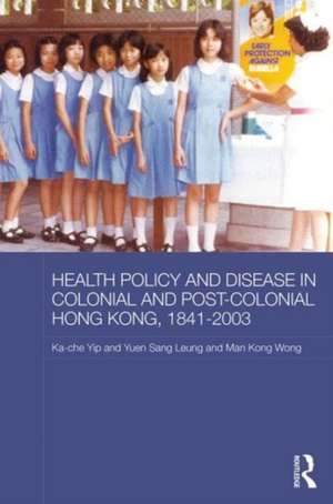 Health Policy and Disease in Colonial and Post-Colonial Hong Kong, 1841-2003 de Ka-che Yip