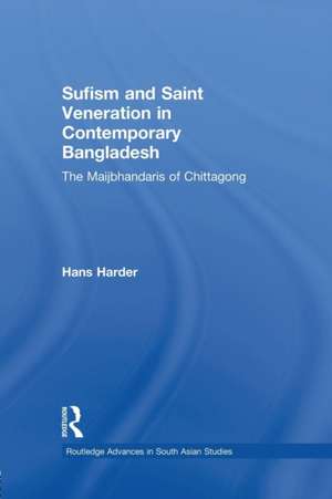 Sufism and Saint Veneration in Contemporary Bangladesh: The Maijbhandaris of Chittagong de Hans Harder