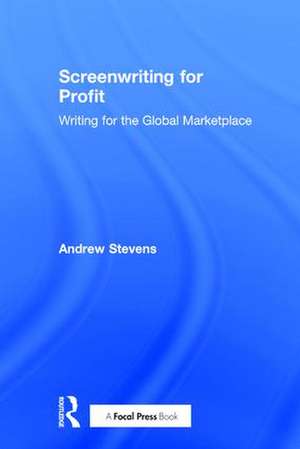 Screenwriting for Profit: Writing for the Global Marketplace de Andrew Stevens