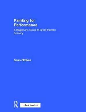 Painting for Performance: A Beginner’s Guide to Great Painted Scenery de Sean O'Skea