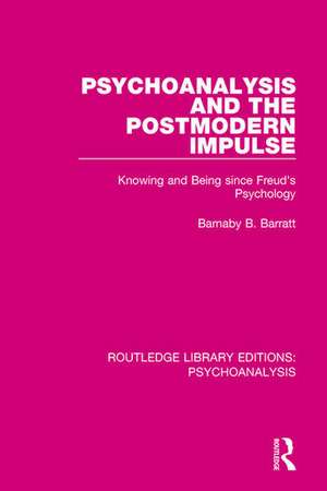 Psychoanalysis and the Postmodern Impulse: Knowing and Being since Freud's Psychology de Barnaby B. Barratt