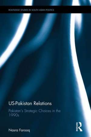 US-Pakistan Relations: Pakistan�s Strategic Choices in the 1990s de Talat Farooq