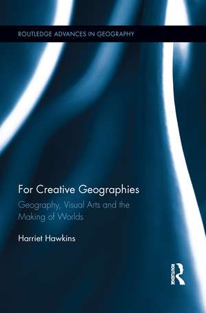 For Creative Geographies: Geography, Visual Arts and the Making of Worlds de Harriet Hawkins