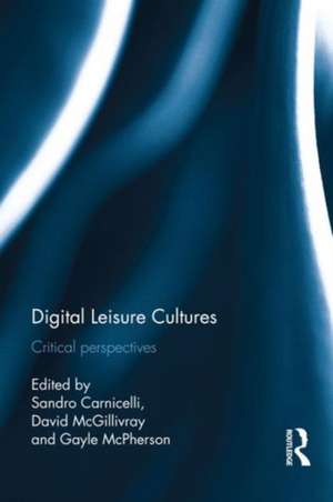 Digital Leisure Cultures: Critical perspectives de Sandro Carnicelli