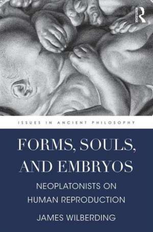 Forms, Souls, and Embryos: Neoplatonists on Human Reproduction de James Wilberding