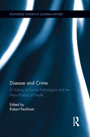 Disease and Crime: A History of Social Pathologies and the New Politics of Health de Robert Peckham