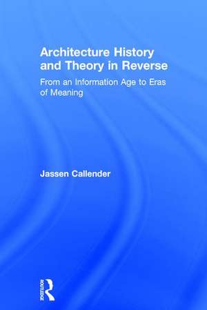 Architecture History and Theory in Reverse: From an Information Age to Eras of Meaning de Jassen Callender