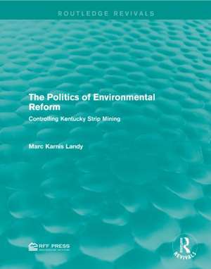 The Politics of Environmental Reform: Controlling Kentucky Strip Mining de Marc Karnis Landy