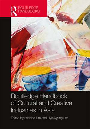 Routledge Handbook of Cultural and Creative Industries in Asia de Lorraine Lim