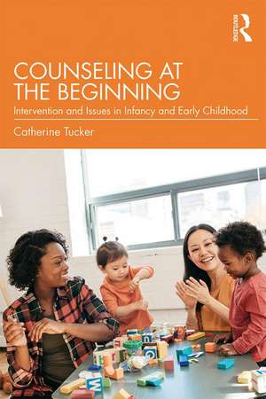 Counseling at the Beginning: Interventions and Issues in Infancy and Early Childhood de Catherine Tucker